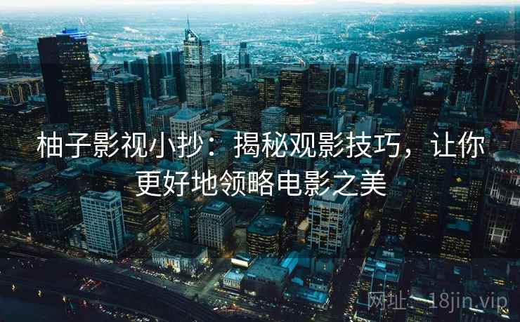 柚子影视小抄：揭秘观影技巧，让你更好地领略电影之美