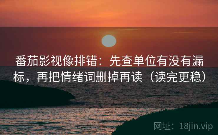 番茄影视像排错：先查单位有没有漏标，再把情绪词删掉再读（读完更稳）