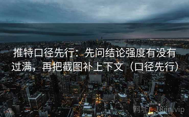 推特口径先行：先问结论强度有没有过满，再把截图补上下文（口径先行）