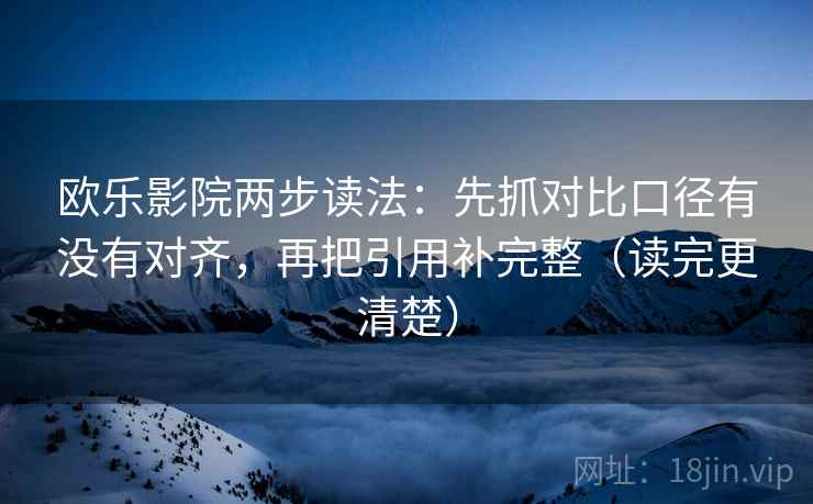 欧乐影院两步读法：先抓对比口径有没有对齐，再把引用补完整（读完更清楚）
