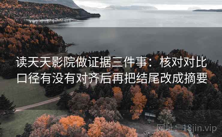 读天天影院做证据三件事：核对对比口径有没有对齐后再把结尾改成摘要
