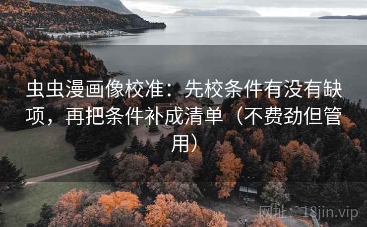 虫虫漫画像校准：先校条件有没有缺项，再把条件补成清单（不费劲但管用）