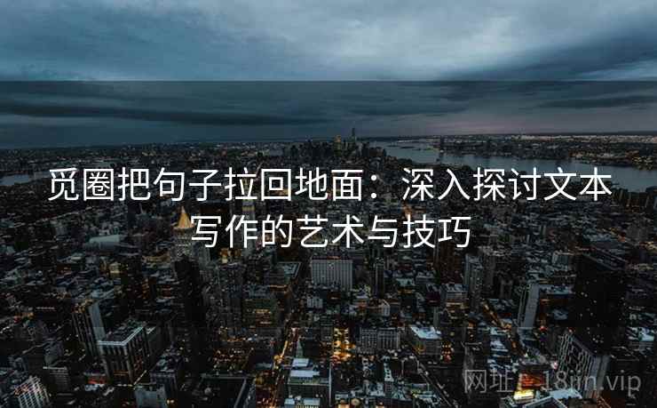 觅圈把句子拉回地面：深入探讨文本写作的艺术与技巧