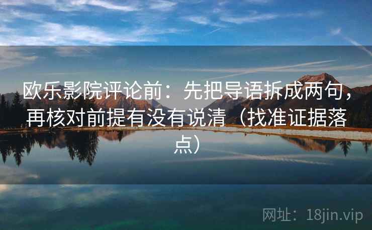 欧乐影院评论前：先把导语拆成两句，再核对前提有没有说清（找准证据落点）