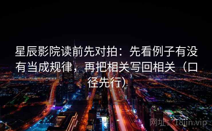 星辰影院读前先对拍：先看例子有没有当成规律，再把相关写回相关（口径先行）