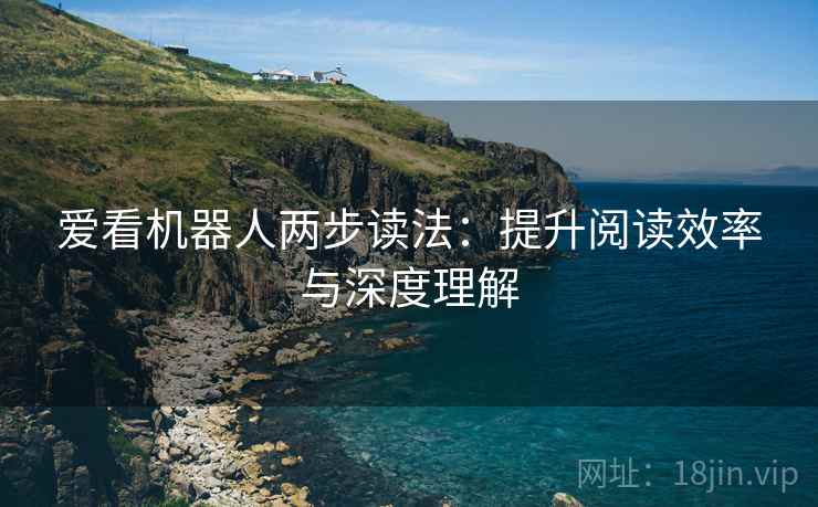 爱看机器人两步读法：提升阅读效率与深度理解