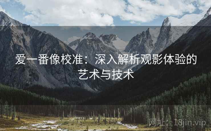爱一番像校准：深入解析观影体验的艺术与技术
