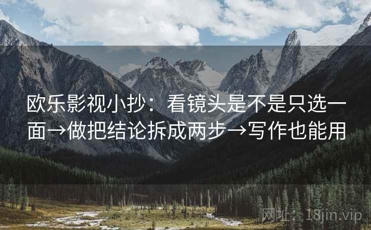 欧乐影视小抄：看镜头是不是只选一面→做把结论拆成两步→写作也能用