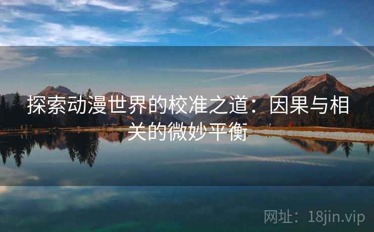探索动漫世界的校准之道：因果与相关的微妙平衡