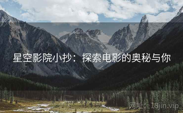 星空影院小抄：探索电影的奥秘与你