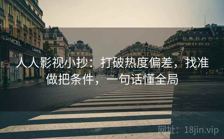 人人影视小抄：打破热度偏差，找准做把条件，一句话懂全局