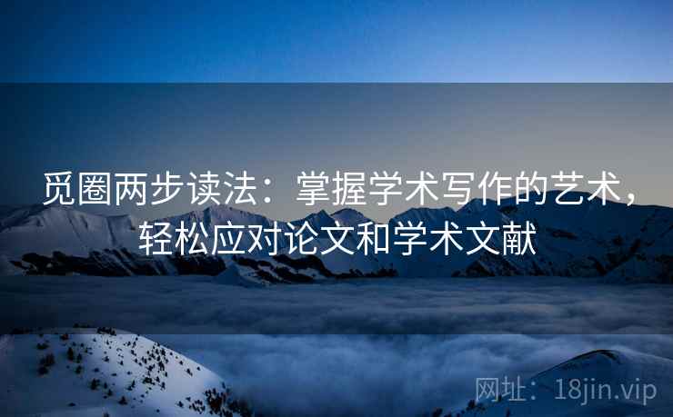 觅圈两步读法：掌握学术写作的艺术，轻松应对论文和学术文献