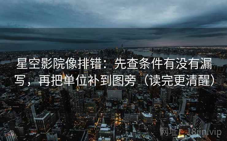 星空影院像排错：先查条件有没有漏写，再把单位补到图旁（读完更清醒）