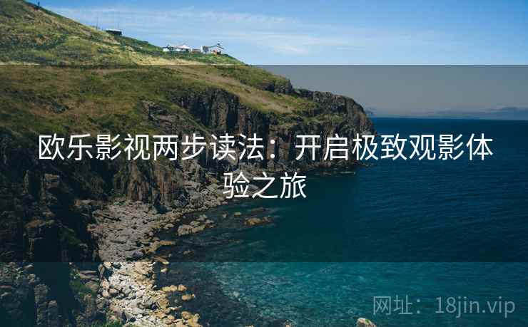 欧乐影视两步读法：开启极致观影体验之旅
