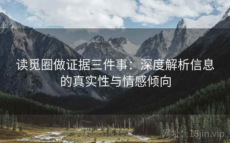 读觅圈做证据三件事：深度解析信息的真实性与情感倾向