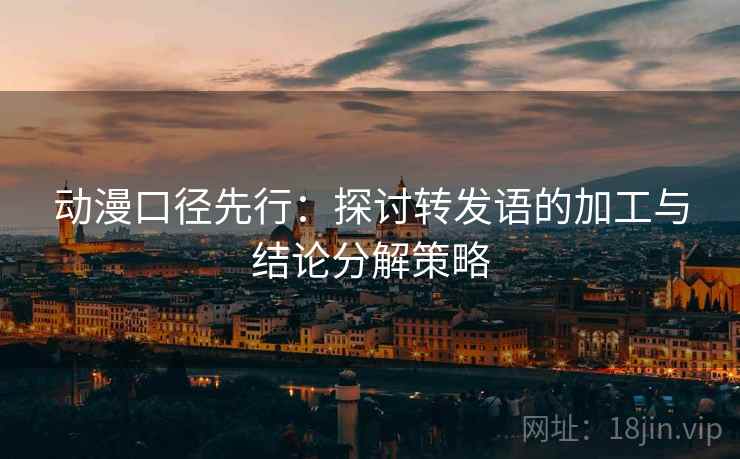 动漫口径先行：探讨转发语的加工与结论分解策略