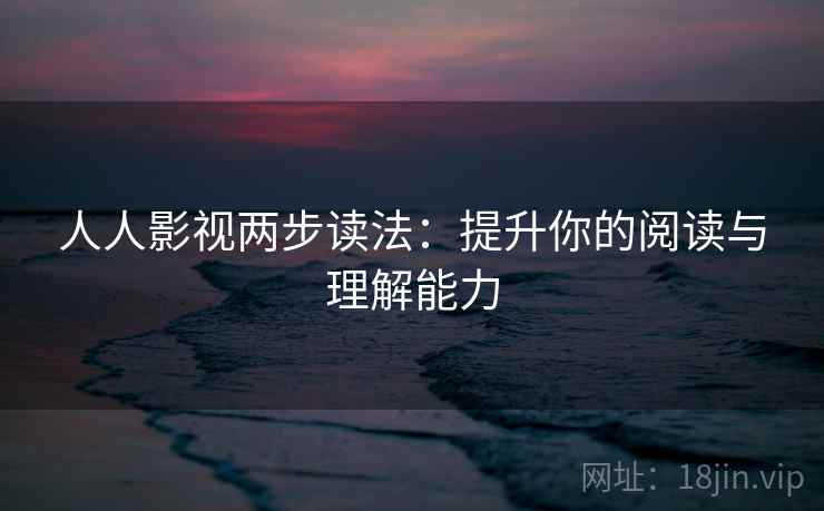 人人影视两步读法：提升你的阅读与理解能力