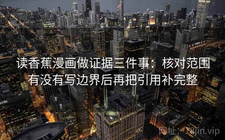 读香蕉漫画做证据三件事：核对范围有没有写边界后再把引用补完整