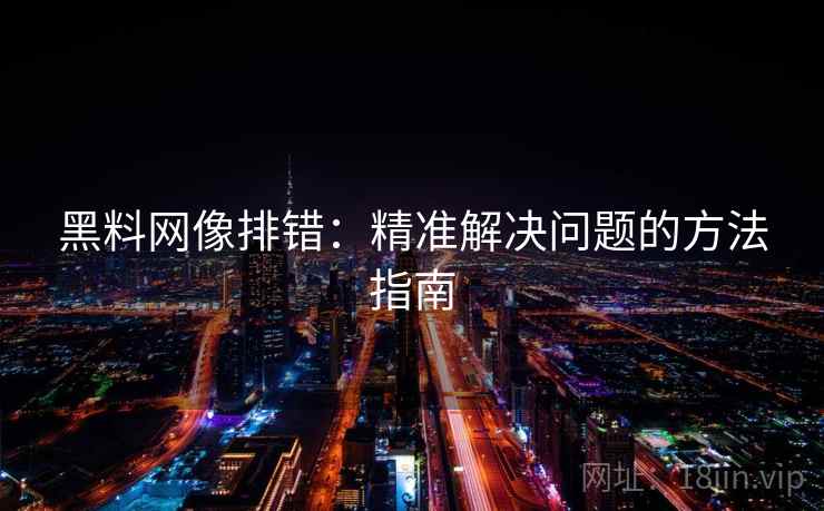 黑料网像排错：精准解决问题的方法指南